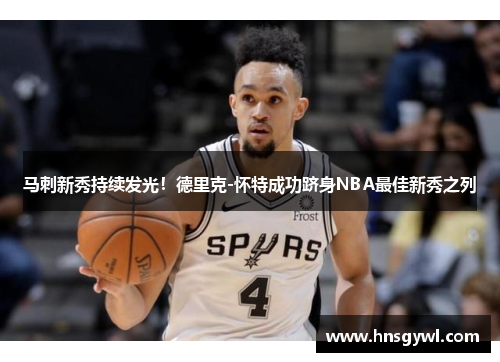 马刺新秀持续发光！德里克-怀特成功跻身NBA最佳新秀之列